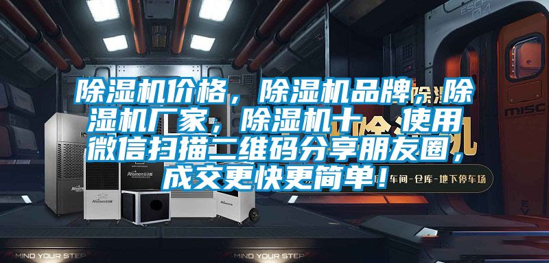 除濕機價格,除濕機品牌,除濕機廠家,除濕機十 使用微信掃描二維碼分享朋友圈,成交更快更簡單!