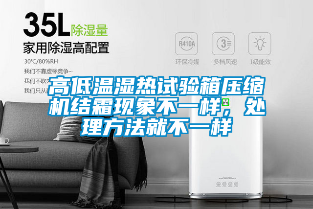 高低溫濕熱試驗箱壓縮機結(jié)霜現(xiàn)象不一樣，處理方法就不一樣