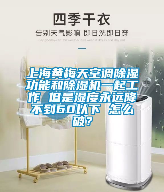 上海黃梅天空調(diào)除濕功能和除濕機(jī)一起工作 但是濕度永遠(yuǎn)降不到60以下 怎么破？