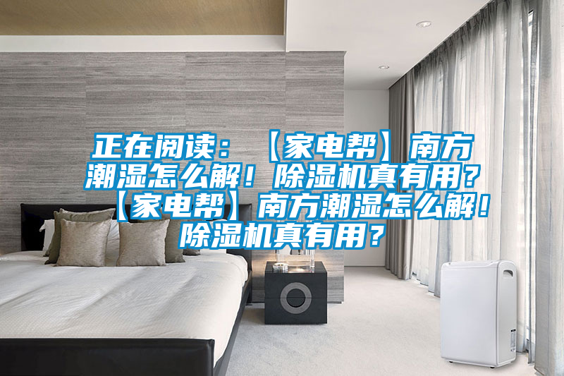 正在閱讀：【家電幫】南方潮濕怎么解！除濕機真有用？【家電幫】南方潮濕怎么解！除濕機真有用？