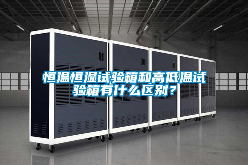 恒溫恒濕試驗箱和高低溫試驗箱有什么區(qū)別?