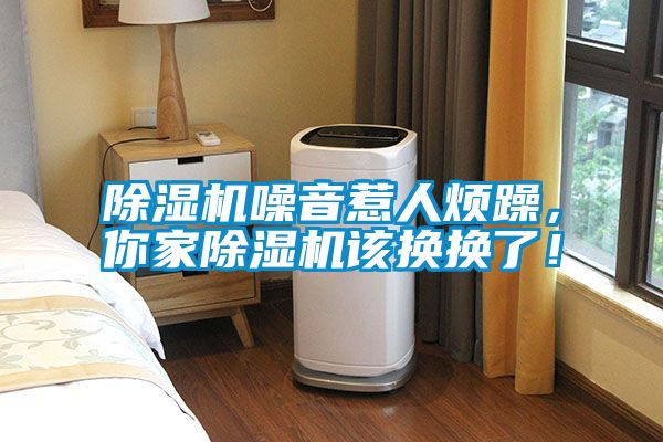 除濕機噪音惹人煩躁，你家除濕機該換換了！