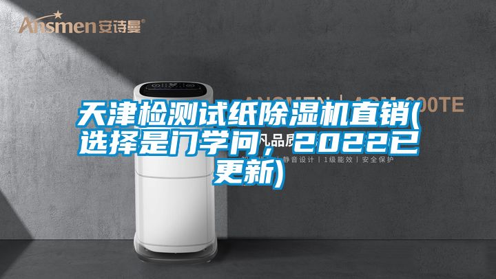 天津檢測試紙除濕機(jī)直銷(選擇是門學(xué)問,2022已更新)