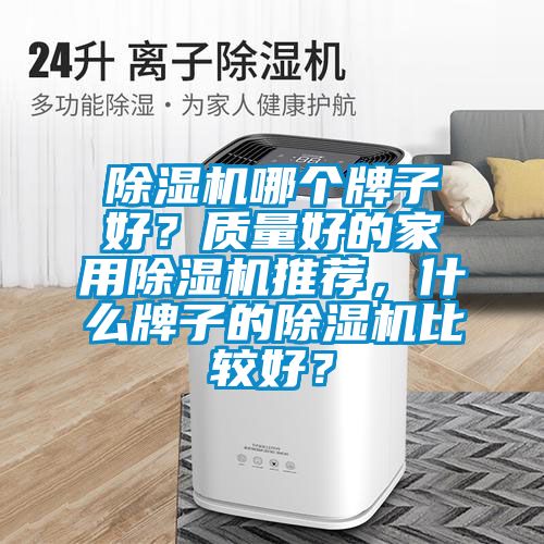 除濕機哪個牌子好?質(zhì)量好的家用除濕機推薦,什么牌子的除濕機比較好?