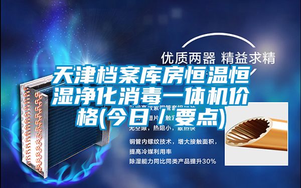 天津檔案庫房恒溫恒濕凈化消毒一體機價格(今日/要點)