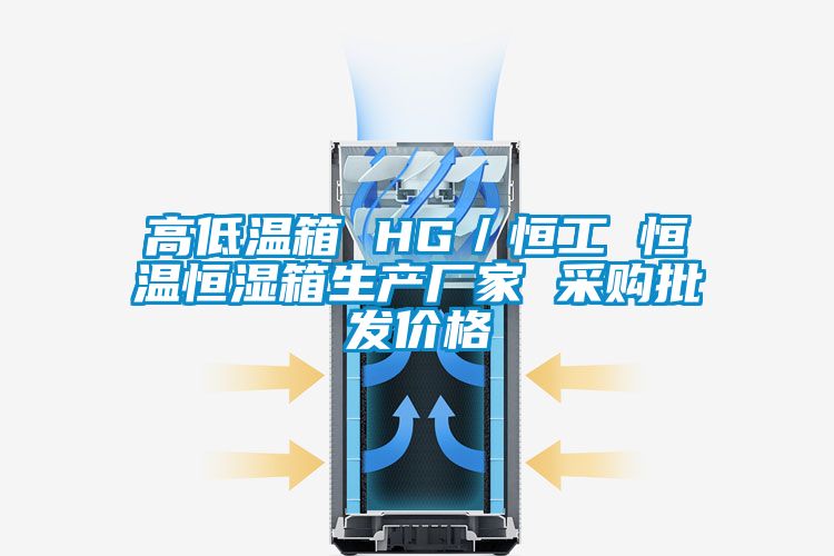 高低溫箱 HG/恒工 恒溫恒濕箱生產廠家 采購批發(fā)價格