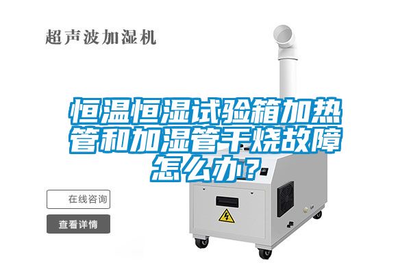 恒溫恒濕試驗(yàn)箱加熱管和加濕管干燒故障怎么辦？