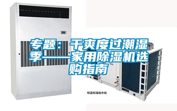 專題:干爽度過潮濕季——家用除濕機選購指南