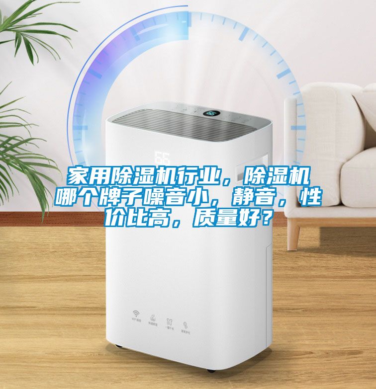 家用除濕機(jī)行業(yè)，除濕機(jī)哪個(gè)牌子噪音小，靜音，性價(jià)比高，質(zhì)量好？