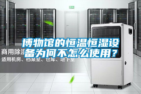 博物館的恒溫恒濕設備為何不怎么使用?