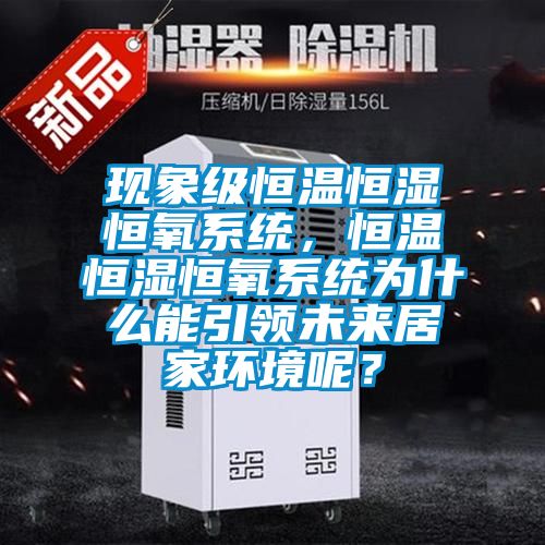 現(xiàn)象級恒溫恒濕恒氧系統(tǒng)，恒溫恒濕恒氧系統(tǒng)為什么能引領(lǐng)未來居家環(huán)境呢？