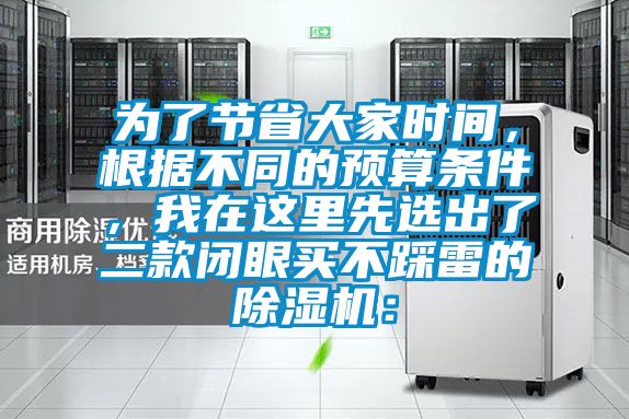 為了節(jié)省大家時間，根據(jù)不同的預(yù)算條件，我在這里先選出了二款閉眼買不踩雷的除濕機(jī)：