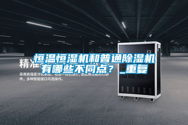 恒溫恒濕機和普通除濕機有哪些不同點？_重復