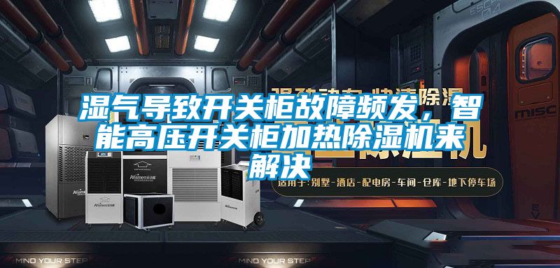 濕氣導致開關柜故障頻發，智能高壓開關柜加熱除濕機來解決
