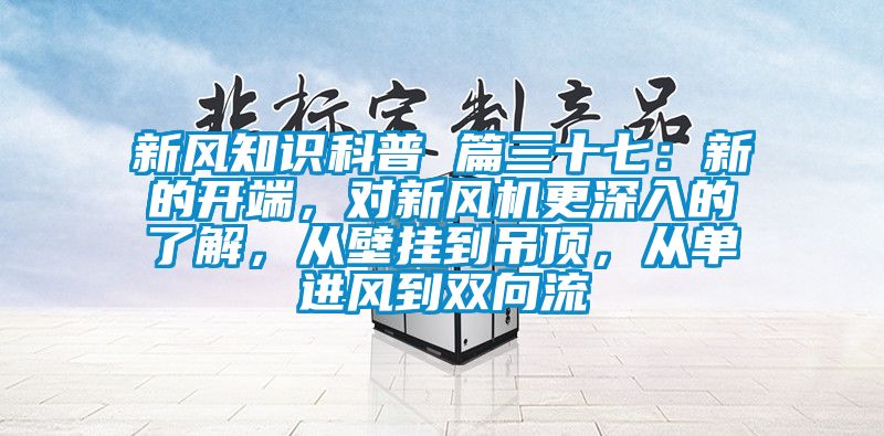 新風知識科普 篇三十七：新的開端，對新風機更深入的了解，從壁掛到吊頂，從單進風到雙向流