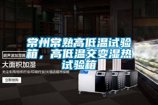 常州常熟高低溫試驗箱，高低溫交變濕熱試驗箱