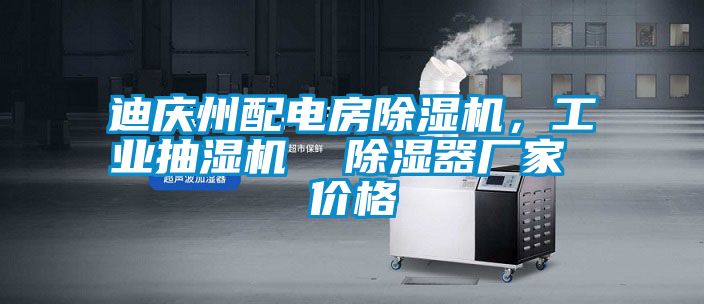迪慶州配電房除濕機，工業抽濕機  除濕器廠家 價格