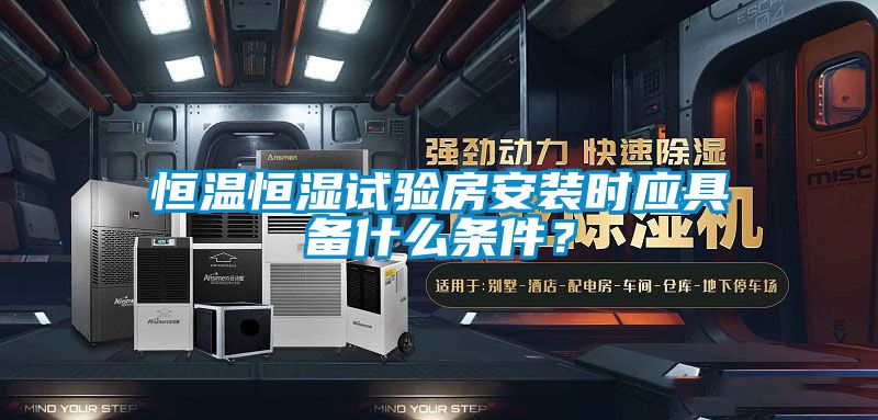 恒溫恒濕試驗(yàn)房安裝時(shí)應(yīng)具備什么條件?