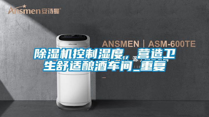 除濕機控制濕度,營造衛生舒適釀酒車間_重復
