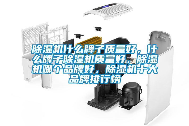 除濕機(jī)什么牌子質(zhì)量好,什么牌子除濕機(jī)質(zhì)量好,除濕機(jī)哪個(gè)品牌好,除濕機(jī)十大品牌排行榜