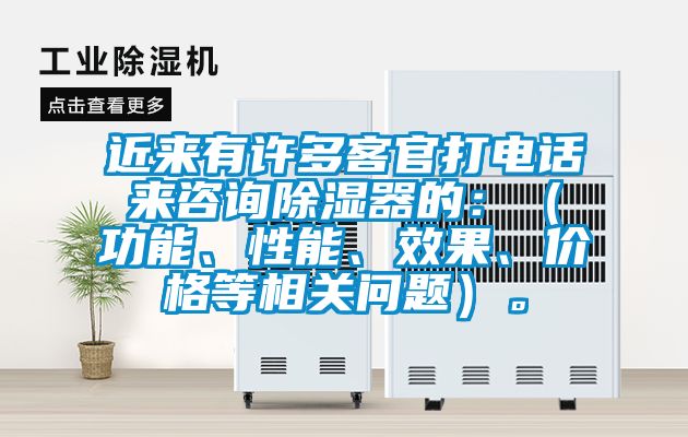 近來有許多客官打電話來咨詢除濕器的：（功能、性能、效果、價格等相關問題）。