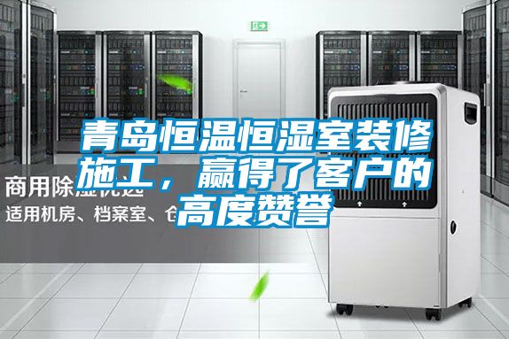 青島恒溫恒濕室裝修施工，贏得了客戶的高度贊譽