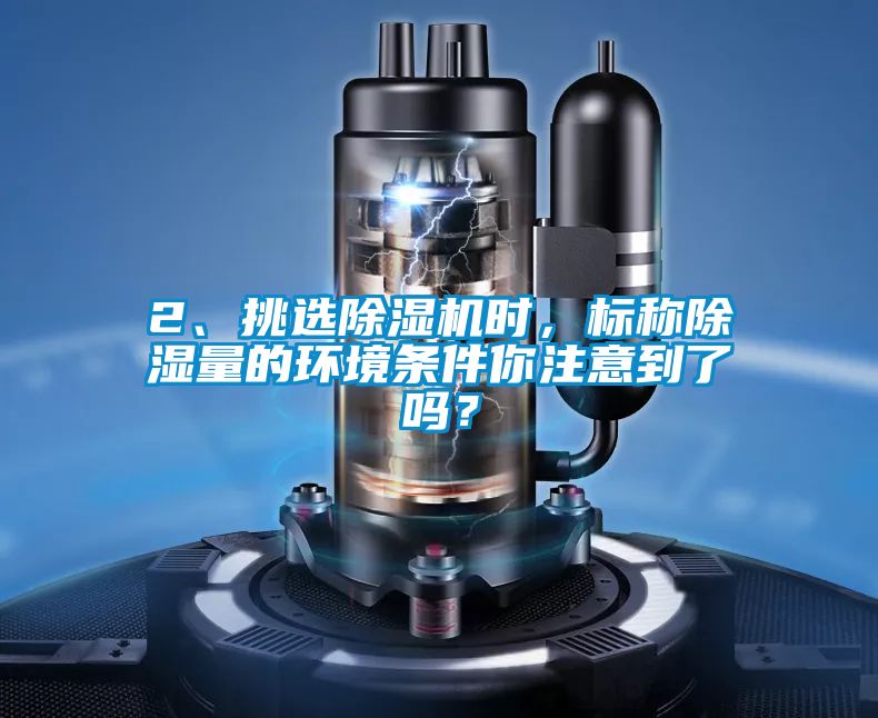 2、挑選除濕機(jī)時(shí)，標(biāo)稱除濕量的環(huán)境條件你注意到了嗎？