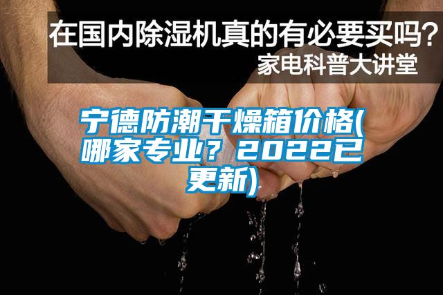 寧德防潮干燥箱價格(哪家專業？2022已更新)